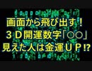 画面から飛び出す！３Ｄ開運数字「○○」見えた人は金運ＵＰ！？