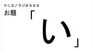 ナニカノラジオSSS～第442回：お題「い」～
