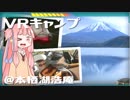 【琴葉茜】VRキャンプ実況 #6 【本栖湖浩庵編】