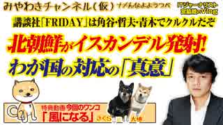 いよいよ終わりだ！北朝鮮のイスカンデル発射！「FRIDAY」は角谷・哲夫・青木でクルクール｜みやわきチャンネル（仮）Restart305#447