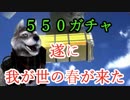 【ガチャ】550ガチャ　ついに我が世の春が来た