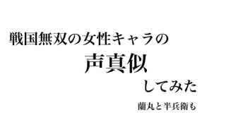 戦国無双のキャラの声真似しました！