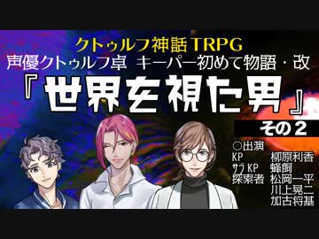 声優クトゥルフ卓「世界を視た男」前編【その2】 ゲーム/動画 - ニコニコ動画