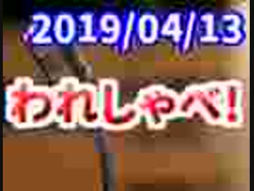【生放送】われしゃべ！ 2019年4月13日【アーカイブ】