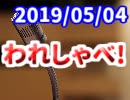 【生放送】われしゃべ！ 2019年5月4日【アーカイブ】