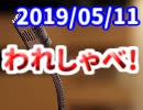 【生放送】われしゃべ！ 2019年5月11日【アーカイブ】