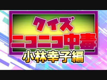 クイズ！ニコニコ中毒 ～小林幸子編～