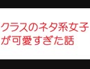 【2ch】クラスのネタ系女子が可愛すぎた話