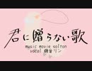 【鏡音リン】君に贈らない歌【オリジナル曲】