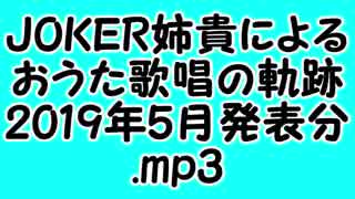 JOKER姉貴によるおうた歌唱の軌跡・2019年5月発表分.mp3