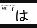 ナニカノラジオSSS～第456回：お題「は」～