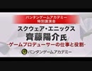齊藤陽介(スクウェア・エニックス) -ゲームプロデューサーの仕事と役割-【バンタンゲームアカデミー特別講演会】