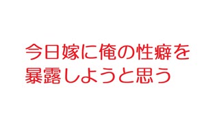 【2ch】今日嫁に俺の性癖を暴露しようと思う