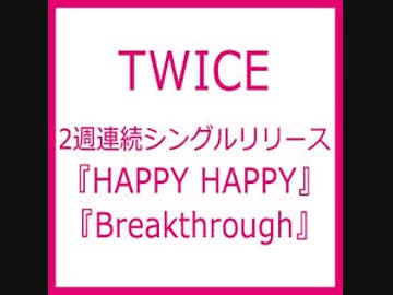 TWICE JAPAN 4th SINGLE『HAPPY HAPPY』 &amp; JAPAN 5th SINGLE『Breakthrough』