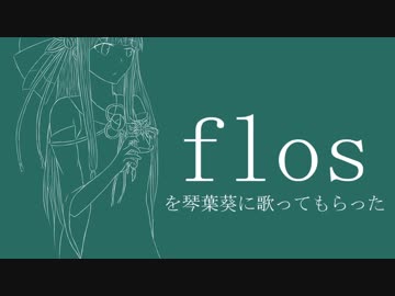 【歌うVOICEROID】『flos』を【琴葉葵】に歌ってもらった