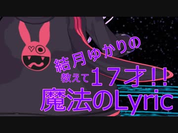 結月ゆかりの「教えて17才！！魔法のLyric」（重音テトカバー音源）