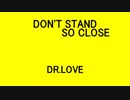 DON'T STAND SO CLOSE - DR.LOVE
