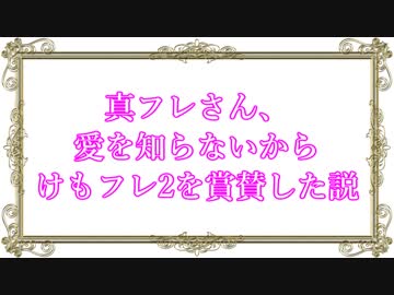 真フレさん、愛を知らないからけもフレ2を賞賛した説