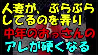 【まにょらの実況】人妻が「ぶらぶら」してるのを弄り中年のおっさんのアレが硬くなる