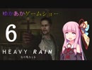 ゆかあかゲームショー「HEAVY RAIN -心の軋むとき-」 #6【結月ゆかり・琴葉茜】