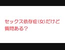【VIP+】セックス依存症(女)だけど質問ある？@5ch(旧2ch)2012年のスレ