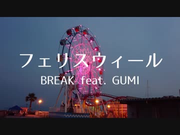 【GUMI オリジナル】フェリスウィール【BREAK】