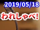 【生放送】われしゃべ！ 2019年5月18日【アーカイブ】