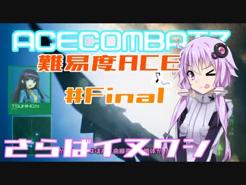 【ACECOMBAT7】難易度エーススレイヤーゆかり＃Final【VOICEROID実況】