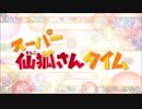 スーパー仙狐さんタイムまとめ