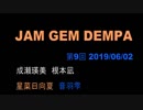 JAM GEM DEMPA!!!（第９回　2019.06.01）