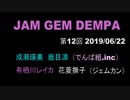 JAM GEM DEMPA!!!（第１２回　2019.06.22）