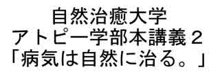 自然治癒大学アトピー学部本講義２「病気は自然に治る。」人間は自然に生きることで自然に病気を治す力、「自然治癒力」を誰でも持っている。