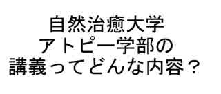 自然治癒大学アトピー学部の講義ってどんな内容？