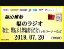 福山雅治   福のラジオ　2019.07.20〔190回〕｢ねぇ、聞いて！福山おじさん｣・｢以上、現場からの報告でした！｣のコーナーなど