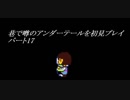 【初見実況】巷で噂のアンダーテールを初見プレイ【under tale】　パート17