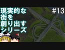 【ゆっくり】現実的な街を創り出すシリーズ #13【Cities:Skylines】