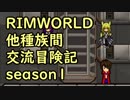 【RimWorld】異種族間交流冒険記 season1 final【実況】