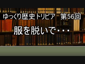 ゆっくり歴史トリビア　第56回　服を脱いで・・・