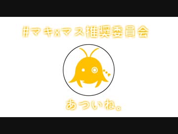 あついね。【マキxマス推奨委員会】
