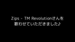 Zips - TM Revolution さんを歌わせていただきました♪