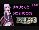 【画質対策版】ゆかりさんとBIOSHOCKを その27-2 【VOICEROID実況】