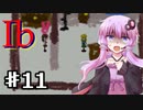 【Ib】ゆかり達が美術品に追いかけられるPart11【VOICEROID/ゆっくり実況プレイ】