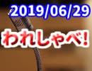 【生放送】われしゃべ！ 2019年6月29日【アーカイブ】