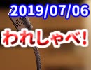 【生放送】われしゃべ！ 2019年7月6日【アーカイブ】