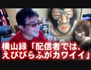 【よっさん】横山緑「配信者では、えびぴらふがカワイイ。至高だよ！」【お泊り】