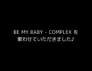 BE MY BABY - COMPLEX を歌わせていただきました♪