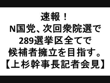速報！N国党、次回衆院選で289選挙区全てで候補者擁立を目指す。【上杉幹事長記者会見】