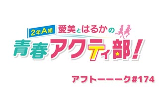 愛美とはるかの2年A組青春アクティ部！ 第174回アフトーーーク