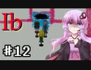 【Ib】ゆかり達が美術品に追いかけられるPart12【VOICEROID/ゆっくり実況プレイ】