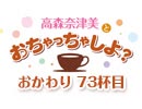 【おかわり#73】高森奈津美とおちゃっちゃしよ？